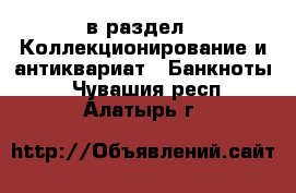  в раздел : Коллекционирование и антиквариат » Банкноты . Чувашия респ.,Алатырь г.